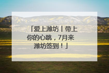 爱上潍坊丨带上你的心跳，7月来潍坊签到！
