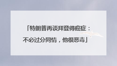 特朗普再谈拜登得癌症：不必过分同情，他很恶毒