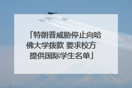 特朗普威胁停止向哈佛大学拨款 要求校方提供国际学生名单