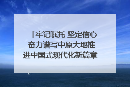 牢记嘱托 坚定信心 奋力谱写中原大地推进中国式现代化新篇章（六）河南绘就“行走河南·读懂中国”新画卷丨牢记嘱托谱新篇