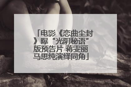 电影《恋曲尘封》曝“光阴秘语”版预告片 蒋雯丽马思纯演绎同角