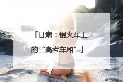 甘肃：慢火车上的“高考车厢”