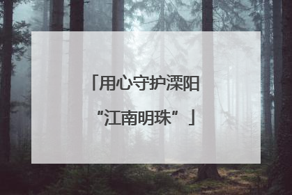 用心守护溧阳“江南明珠”