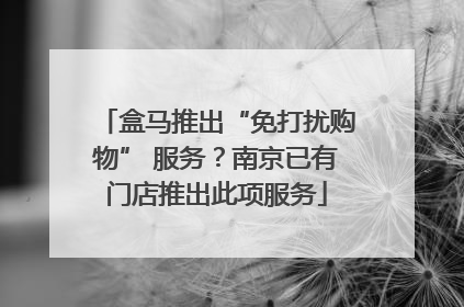盒马推出“免打扰购物” 服务？南京已有门店推出此项服务