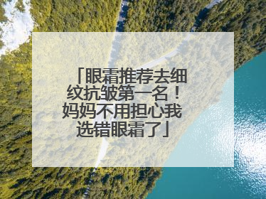 眼霜推荐去细纹抗皱第一名！妈妈不用担心我选错眼霜了