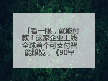看一眼，就能付款！这家企业上线全球首个可支付智能眼镜，《90早新闻》来了