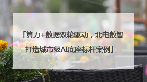 算力+数据双轮驱动，北电数智打造城市级AI底座标杆案例