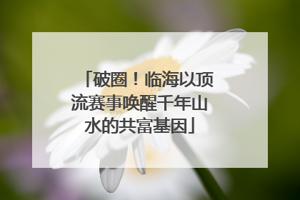 破圈！临海以顶流赛事唤醒千年山水的共富基因
