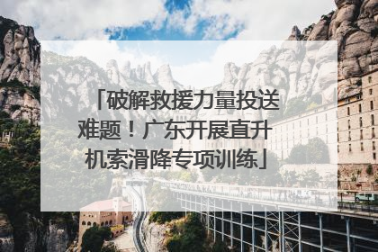 破解救援力量投送难题！广东开展直升机索滑降专项训练