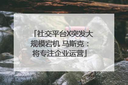 社交平台X突发大规模宕机 马斯克：将专注企业运营