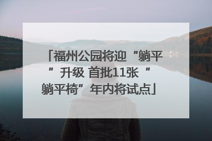 福州公园将迎“躺平”升级 首批11张“躺平椅”年内将试点