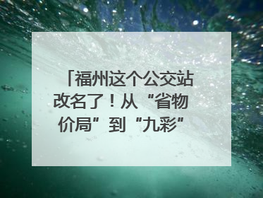 福州这个公交站改名了！从“省物价局”到“九彩”，背后竟藏着这么多故事！