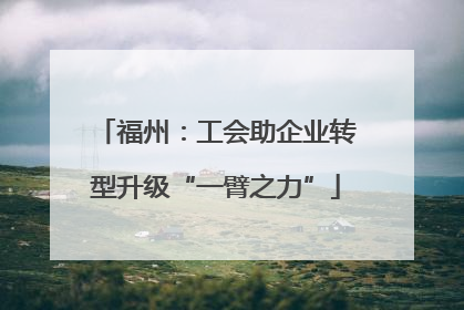 福州：工会助企业转型升级“一臂之力”