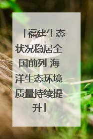 福建生态状况稳居全国前列 海洋生态环境质量持续提升