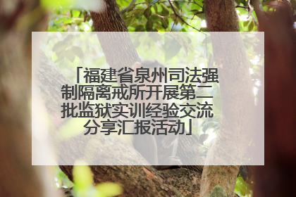 福建省泉州司法强制隔离戒所开展第二批监狱实训经验交流分享汇报活动
