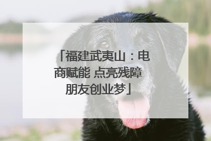 福建武夷山：电商赋能 点亮残障朋友创业梦