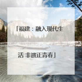 福建：融入现代生活 非遗正青春