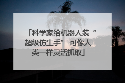 科学家给机器人装“超级仿生手” 可像人类一样灵活抓取