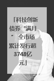 科技创新债券“满月” 全市场累计发行超3748亿元