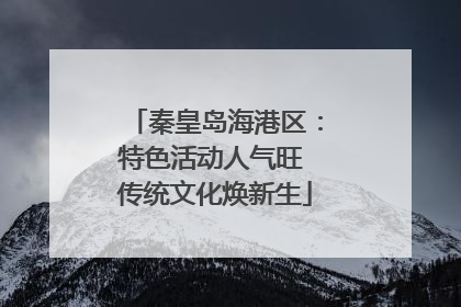 秦皇岛海港区：特色活动人气旺 传统文化焕新生