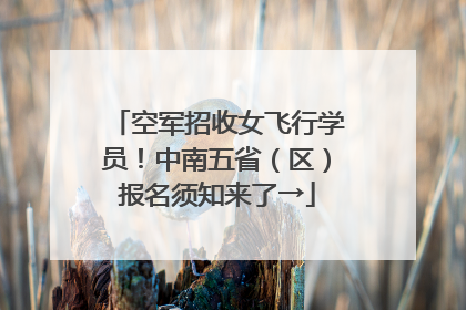 空军招收女飞行学员！中南五省（区）报名须知来了→