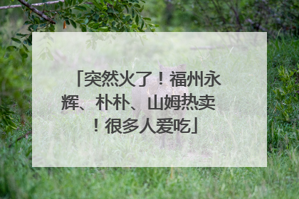 突然火了！福州永辉、朴朴、山姆热卖！很多人爱吃