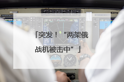 突发！“两架俄战机被击中”