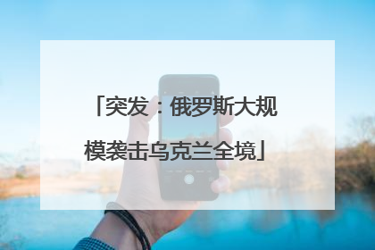 突发：俄罗斯大规模袭击乌克兰全境