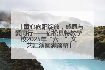 童心向阳绽放，感恩与爱同行——宿松县特教学校2025年“六一”文艺汇演圆满落幕