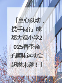 童心跃动，携手同行 成都大观小学2025春季亲子趣味运动会超燃来袭！
