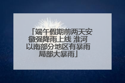 端午假期前两天安徽强降雨上线 淮河以南部分地区有暴雨局部大暴雨