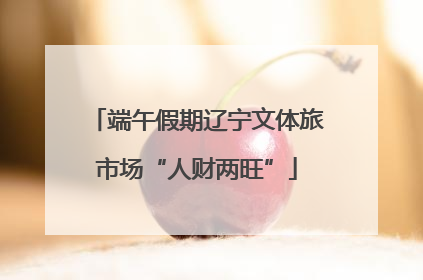 端午假期辽宁文体旅市场“人财两旺”