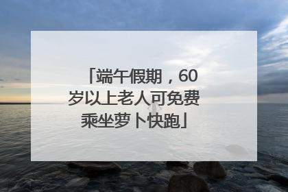 端午假期，60岁以上老人可免费乘坐萝卜快跑