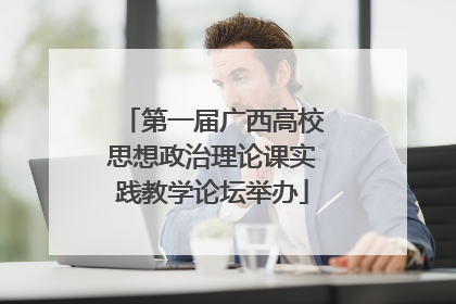 第一届广西高校思想政治理论课实践教学论坛举办