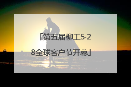 第五届柳工5·28全球客户节开幕