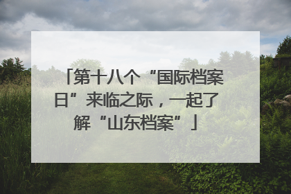 第十八个“国际档案日”来临之际，一起了解“山东档案”
