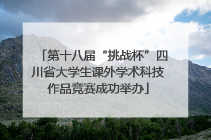 第十八届“挑战杯”四川省大学生课外学术科技作品竞赛成功举办