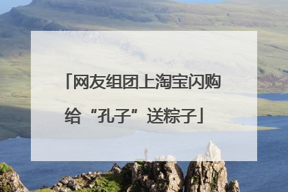 网友组团上淘宝闪购给“孔子”送粽子