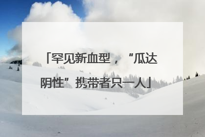 罕见新血型，“瓜达阴性”携带者只一人
