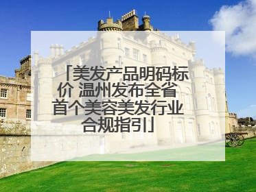 美发产品明码标价 温州发布全省首个美容美发行业合规指引