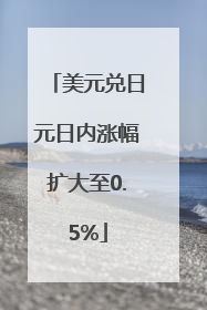 美元兑日元日内涨幅扩大至0.5%