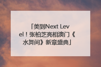 美到Next Level！张柏芝亮相澳门《水舞间》新章盛典