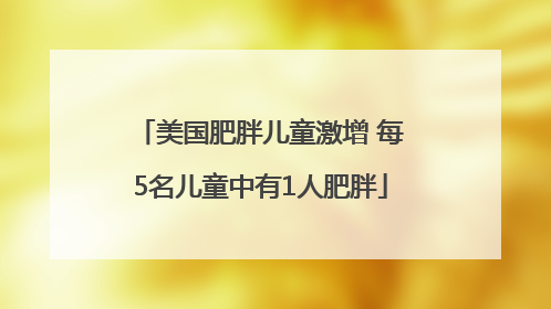 美国肥胖儿童激增 每5名儿童中有1人肥胖