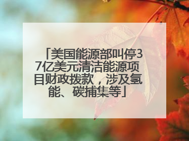 美国能源部叫停37亿美元清洁能源项目财政拨款，涉及氢能、碳捕集等