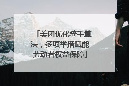 美团优化骑手算法，多项举措赋能劳动者权益保障