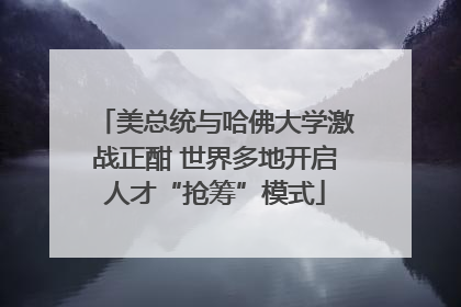 美总统与哈佛大学激战正酣 世界多地开启人才“抢筹”模式