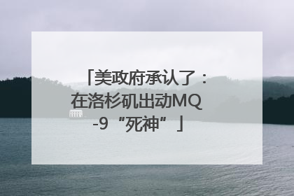 美政府承认了：在洛杉矶出动MQ-9“死神”