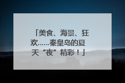 美食、海景、狂欢……秦皇岛的夏天“夜”精彩！