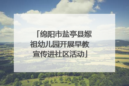 绵阳市盐亭县嫘祖幼儿园开展早教宣传进社区活动