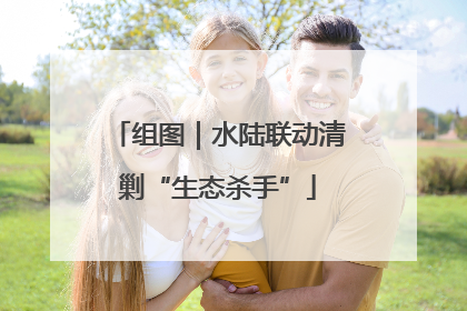 组图｜水陆联动清剿“生态杀手”